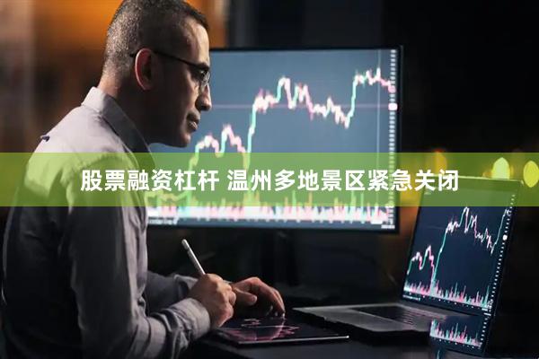股票融资杠杆 温州多地景区紧急关闭