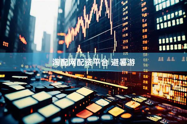 淘配网配资平台 避暑游
