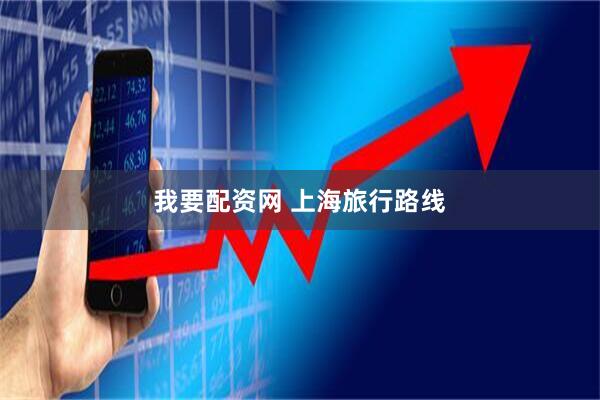 我要配资网 上海旅行路线